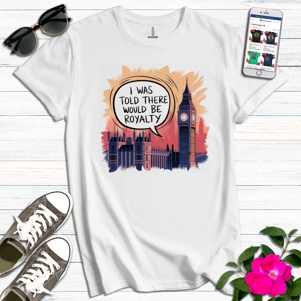 Told There Would be Royalty Funny T-Shirt
