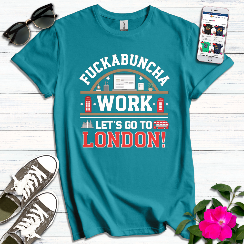 F*ckabuncha Work Let's Go to London T-Shirt