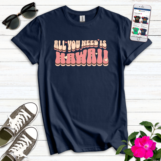 All You Need is Hawaii T-Shirt