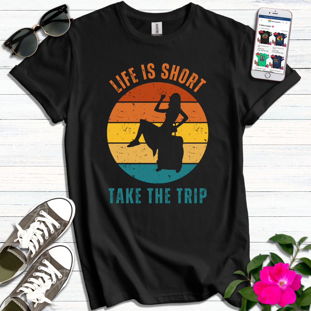 Life is Short Take the Trip T-Shirt