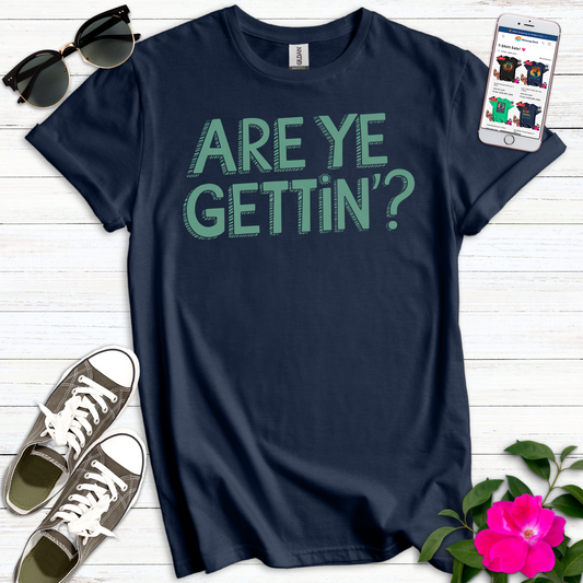 Are Ye Gettin' T-Shirt