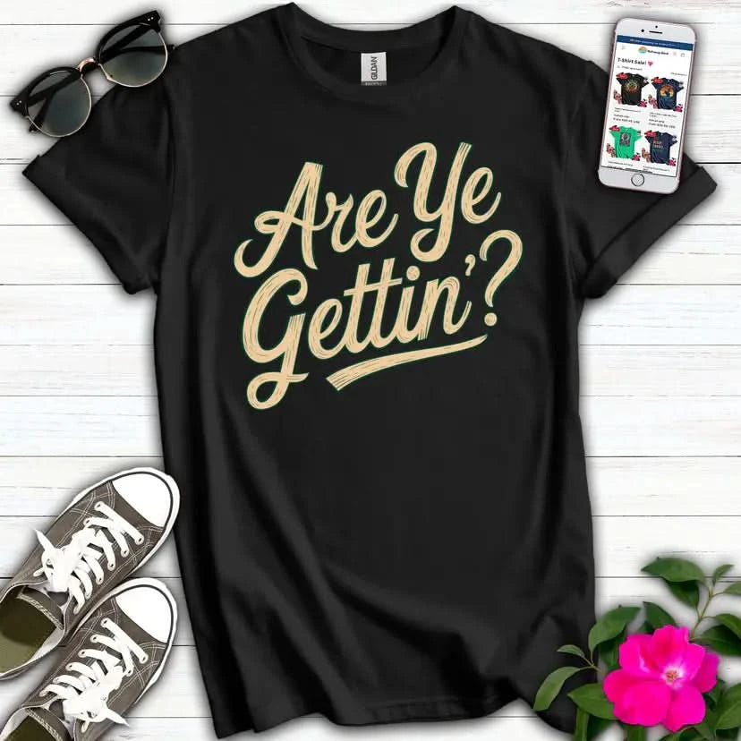 Are Ye Gettin'? T-Shirt