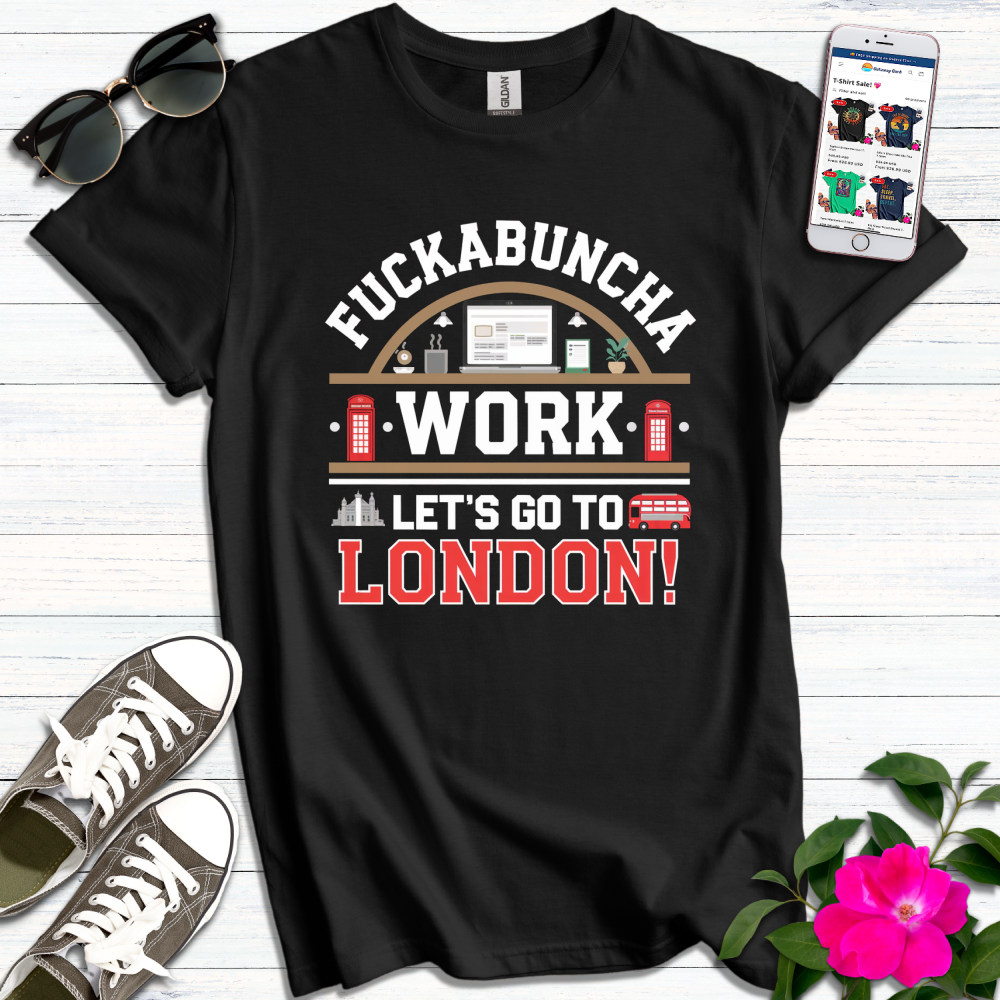 F*ckabuncha Work Let's Go to London T-Shirt