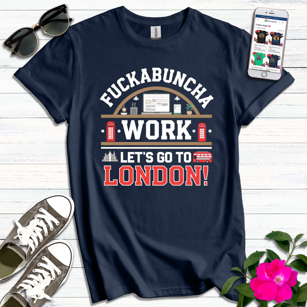 F*ckabuncha Work Let's Go to London T-Shirt