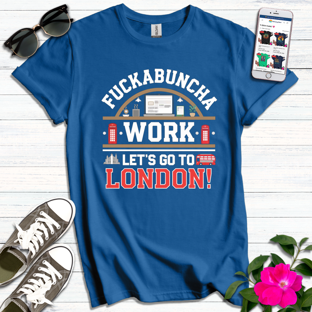 F*ckabuncha Work Let's Go to London T-Shirt