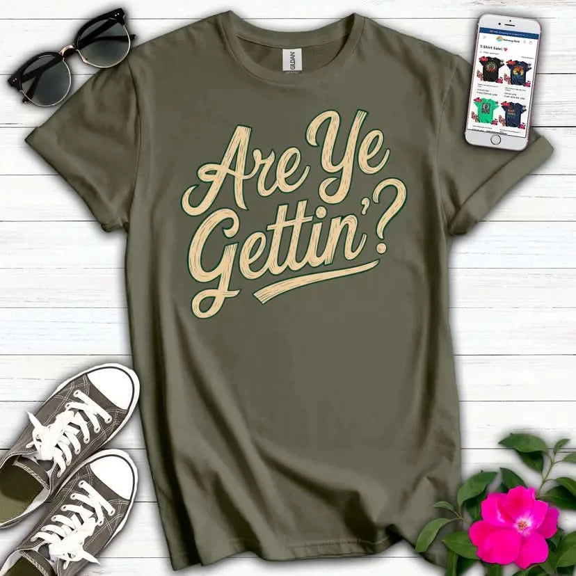 Are Ye Gettin'? T-Shirt