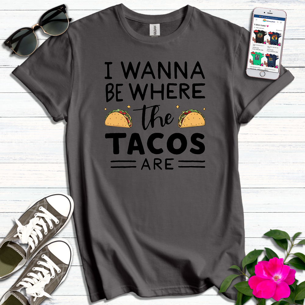 Wanna Be Where Tacos Are T-Shirt