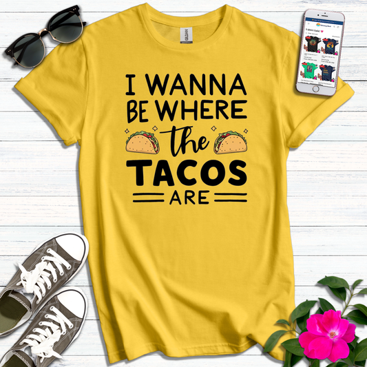 Wanna Be Where Tacos Are T-Shirt