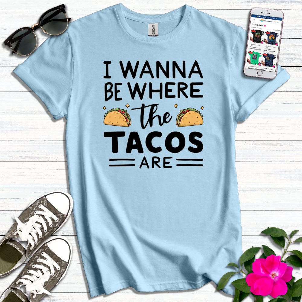 Wanna Be Where Tacos Are T-Shirt