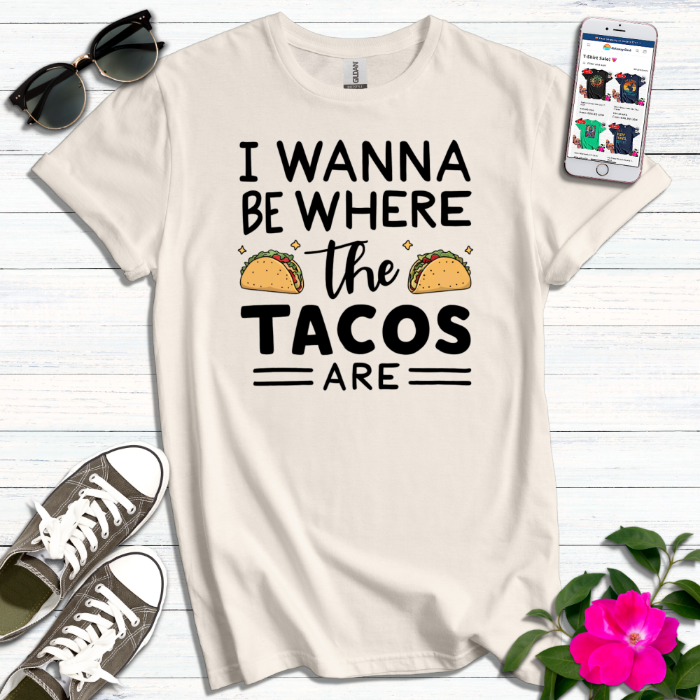 Wanna Be Where Tacos Are T-Shirt