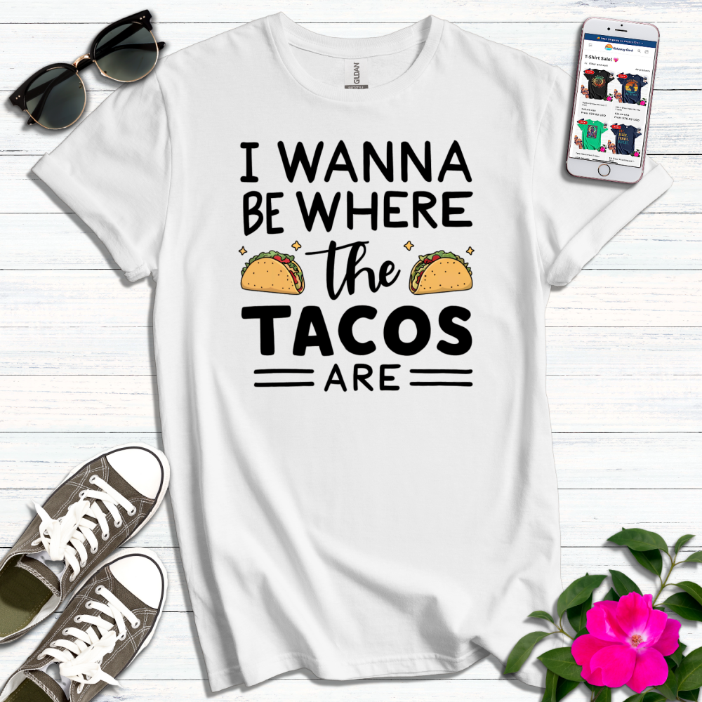 Wanna Be Where Tacos Are T-Shirt